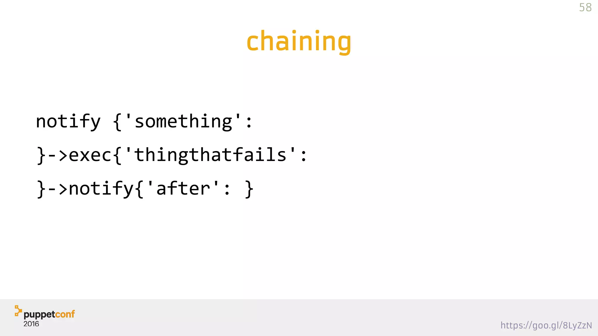 https://goo.gl/8LyZzN
chaining
notify {'something':
}->exec{'thingthatfails':
}->notify{'after': }
58
 