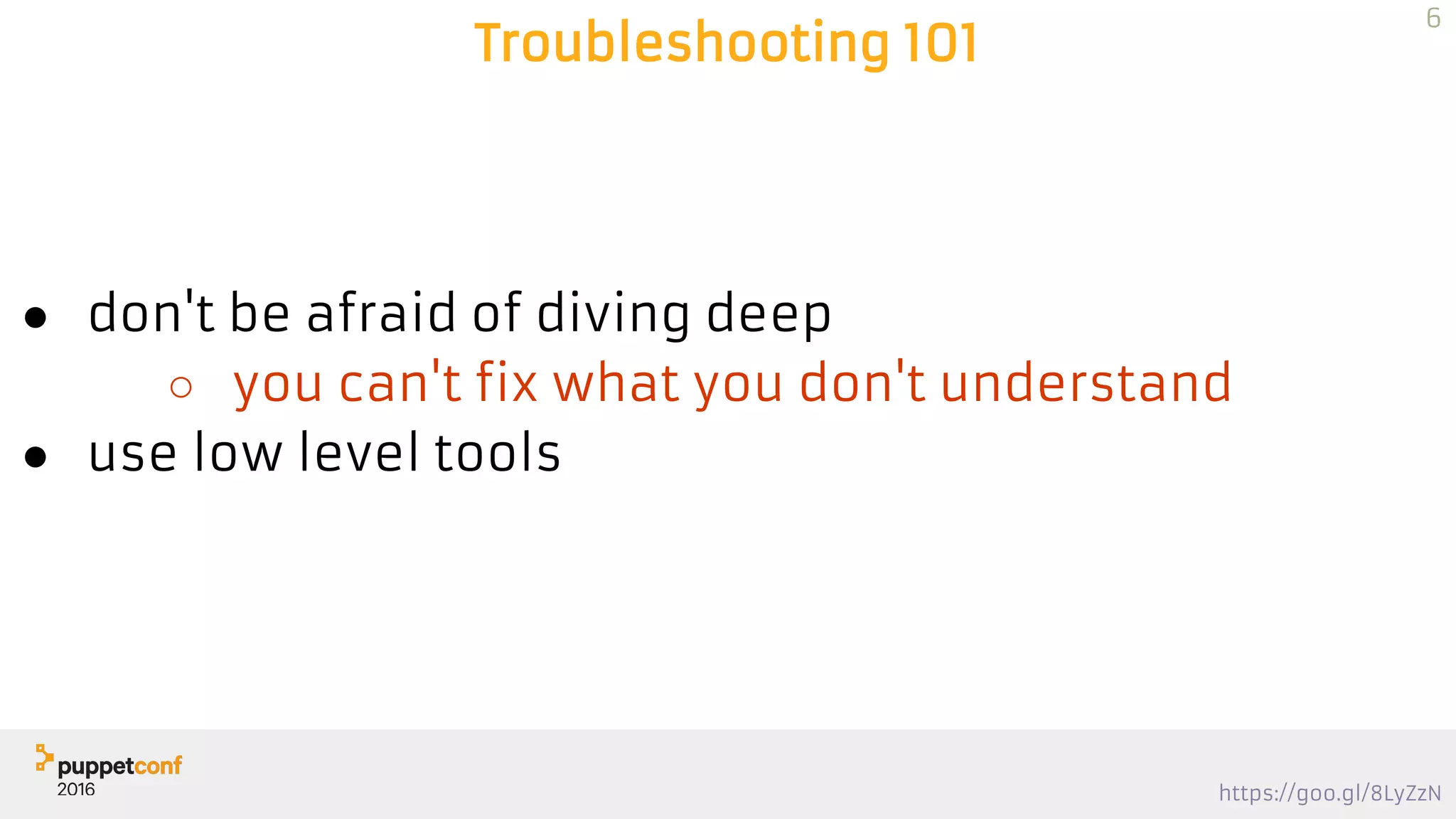 https://goo.gl/8LyZzN
Troubleshooting 101
● don't be afraid of diving deep
○ you can't fix what you don't understand
● use low level tools
6
 