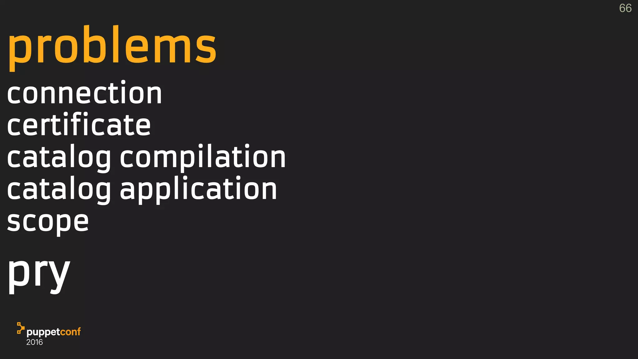 problems
connection
certificate
catalog compilation
catalog application
scope
pry
66
 