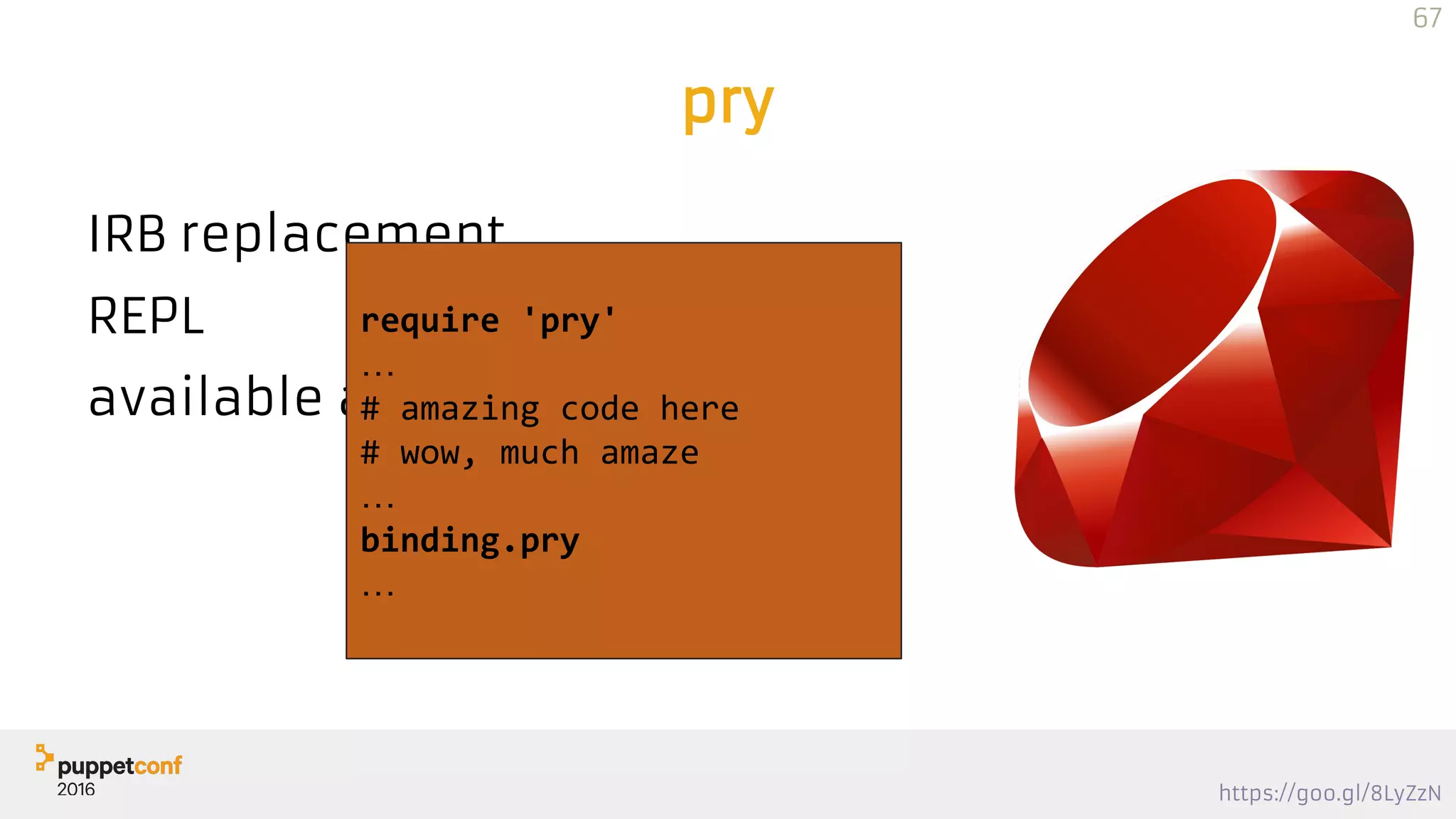 https://goo.gl/8LyZzN
pry
IRB replacement
REPL
available at runtime
67
pryrepl.org
require 'pry'
…
# amazing code here
# wow, much amaze
…
binding.pry
…
 