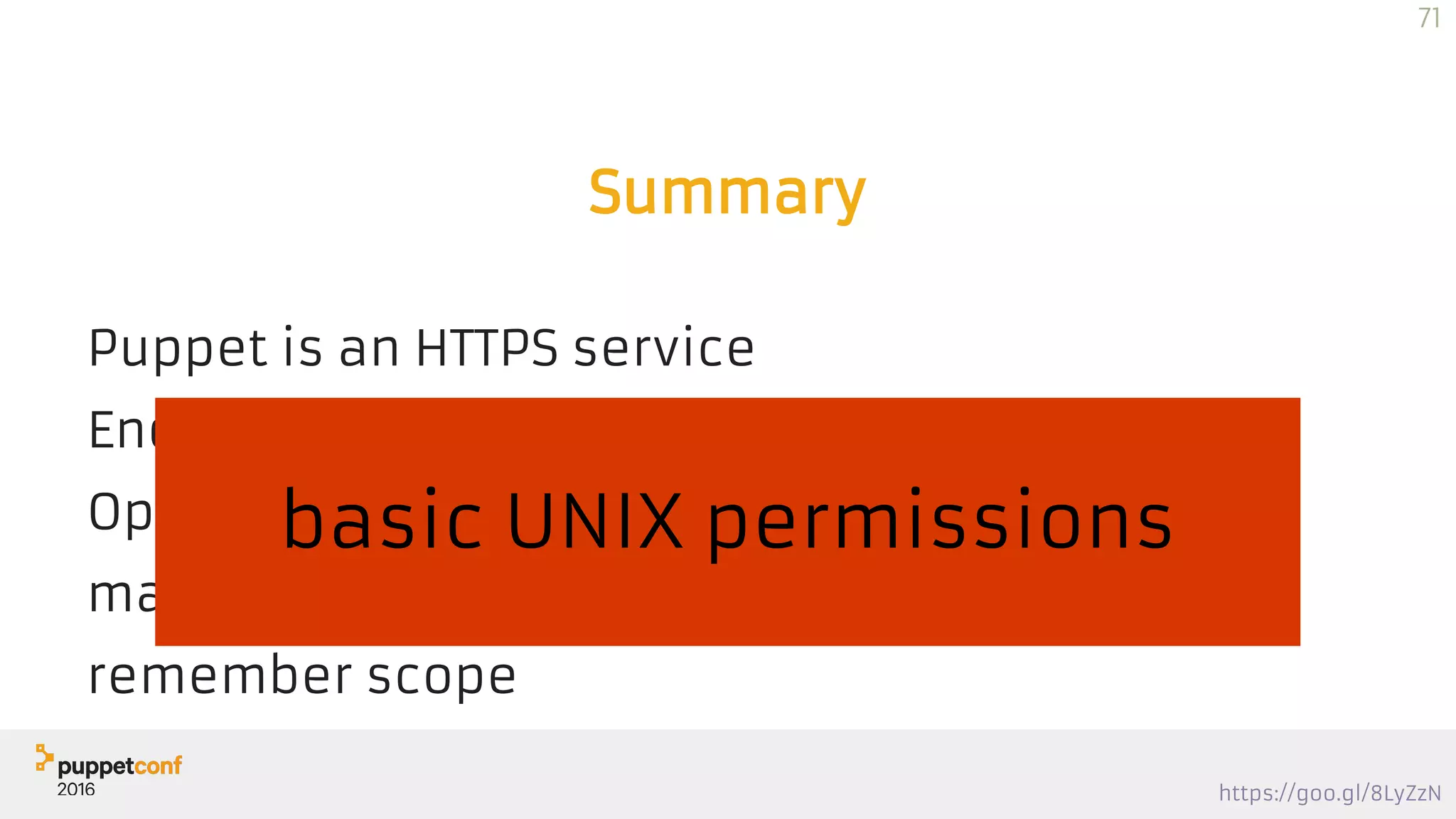 https://goo.gl/8LyZzN
Summary
Puppet is an HTTPS service
End-to-end (gethostbyname, nc mtr)
OpenSSL is your friend (x509,crl, verify, s_client
make a debug class
remember scope
basic UNIX permissions
71
 