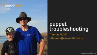 https://goo.gl/8LyZzN
puppet
troubleshooting
Thomas Uphill
<thomas@narrabilis.com>
 