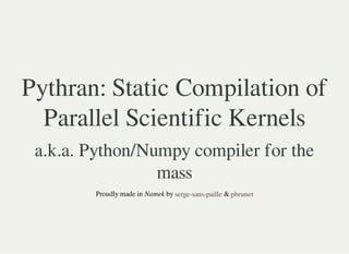 Pythran: Static Compilation of
Parallel Scientific Kernels
a.k.a. Python/Numpy compiler for the
mass
Proudly made in Namek by &serge-sans-paille pbrunet
 