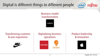 2 Copyright 2017 FUJITSU
Digital is different things to different people
Transforming customer
& user experience
Digitalizing business
operations
Product leadership
& innovation
Business-model
transformation
 