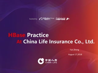 hosted by
HBase Practice
At China Life Insurance Co., Ltd.
Fan Zheng
August 17,2018
 