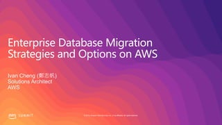 © 2019, Amazon Web Services, Inc. or its affiliates. All rights reserved.S U M M I T
Enterprise Database Migration
Strategies and Options on AWS
Ivan Cheng (鄭志帆)
Solutions Architect
AWS
 