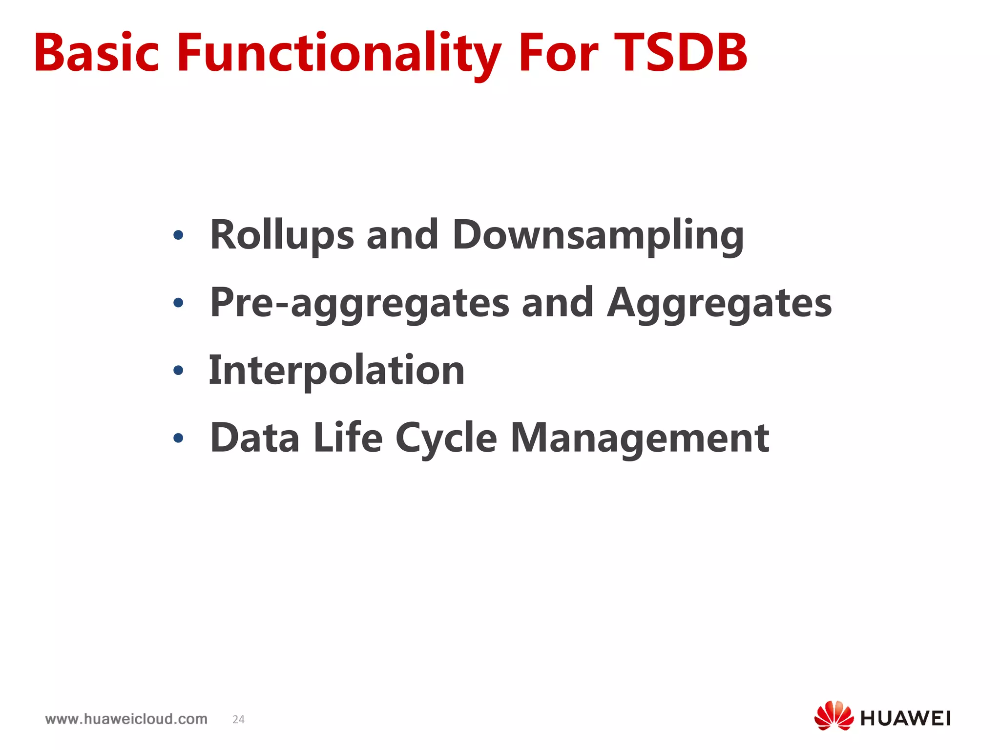 24
Basic Functionality For TSDB
• Rollups and Downsampling
• Pre-aggregates and Aggregates
• Interpolation
• Data Life Cycle Management
 