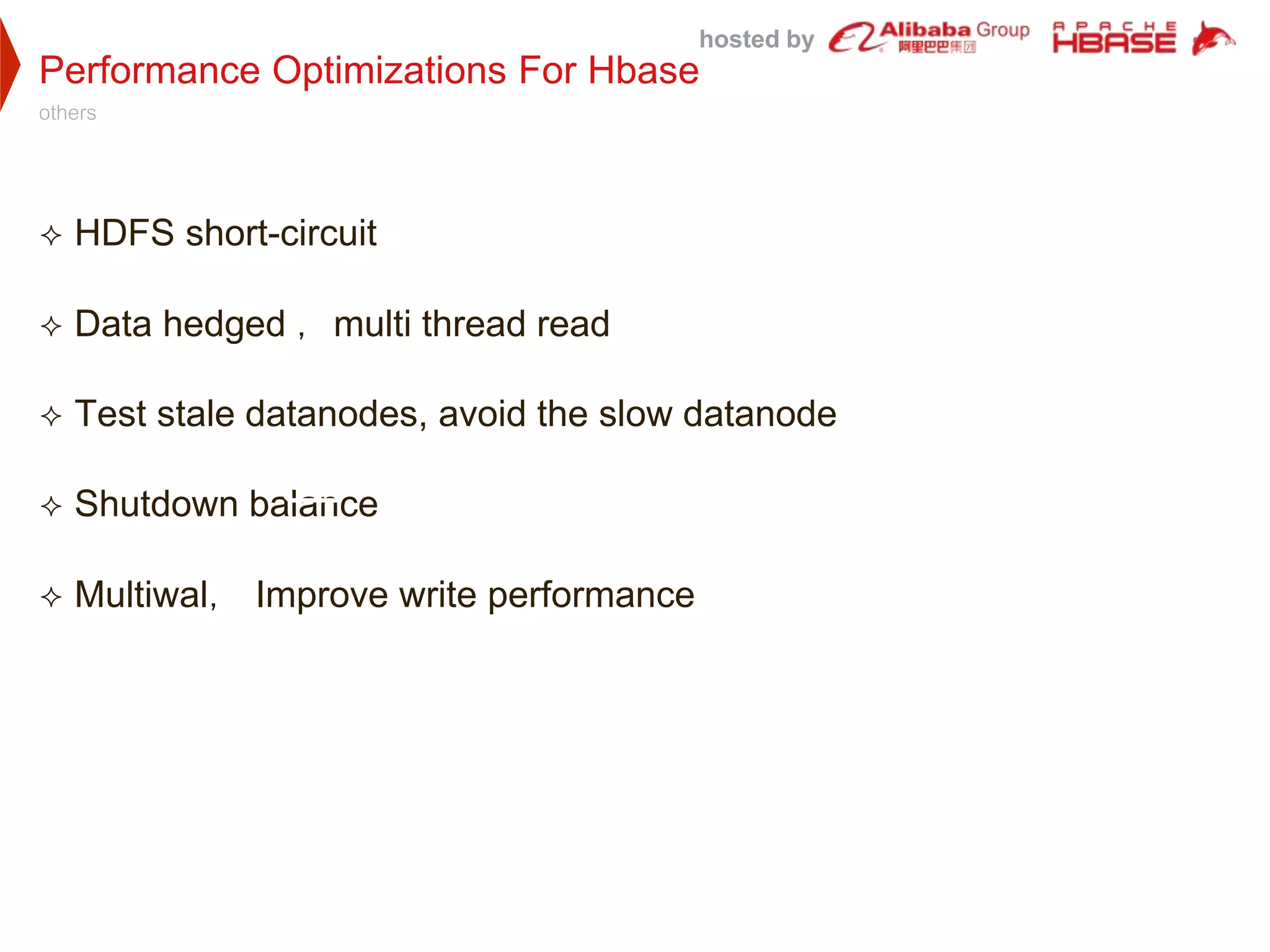 hosted by
Performance Optimizations For Hbase
others
 HDFS short-circuit
 Data hedged ，multi thread read
 Test stale datanodes, avoid the slow datanode
 Shutdown balance
 Multiwal， Improve write performance
 