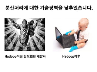 분산처리에 대한 기술장벽을 낮추었습니다.




Hadoop이전 필요했던 개발자   Hadoop이후
 