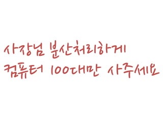 사장님 분산처리하게
컴퓨터 100대만 사주세요
 
