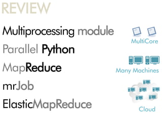 REVIEW
Multiprocessing module
                             MultiCore
Parallel Python
MapReduce                Many Machines

mrJob
ElasticMapReduce               Cloud
 
