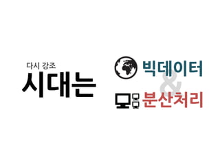 다시 강조
        빅데이터
시대는      &
        분산처리
 