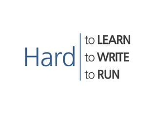 to LEARN
Hard   to WRITE
       to RUN
 