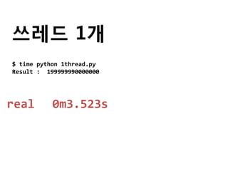 쓰레드 1개
$ time python 1thread.py
Result : 199999990000000




real       0m3.523s
 