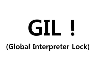 GIL !
(Global Interpreter Lock)
 