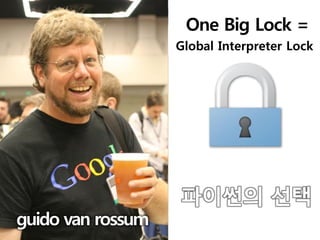 One Big Lock =
                   Global Interpreter Lock




                   파이썬의 선택
guido van rossum
 