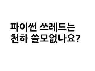 파이썬 쓰레드는
천하 쓸모없나요?
 