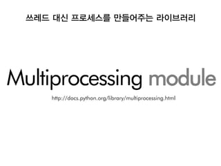 쓰레드 대신 프로세스를 만들어주는 라이브러리




Multiprocessing module
     http://docs.python.org/library/multiprocessing.html
 