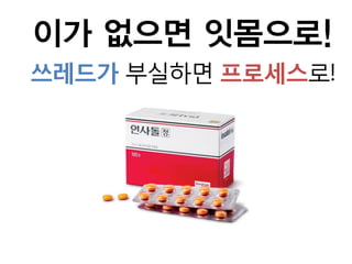 이가 없으면 잇몸으로!
쓰레드가 부실하면 프로세스로!
 