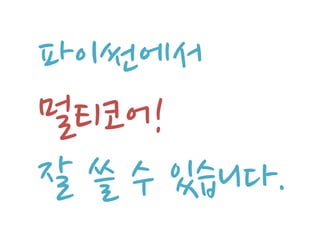 파이썬에서
멀티코어!
잘 쓸 수 있습니다.
 