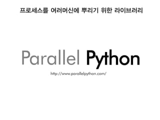 프로세스를 여러머신에 뿌리기 위한 라이브러리




Parallel Python
     http://www.parallelpython.com/
 