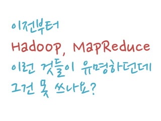 이전부터
Hadoop, MapReduce
이런 것들이 유명하던데
그건 못 쓰나요?
 