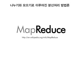 나누기와 모으기로 이루어진 분산처리 방법론




  MapReduce
    http://en.wikipedia.org/wiki/MapReduce
 