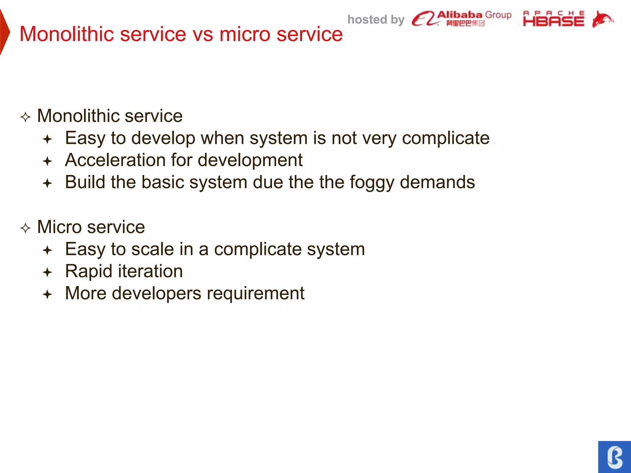 hosted by
Monolithic service vs micro service
 Monolithic service
 Easy to develop when system is not very complicate
 Acceleration for development
 Build the basic system due the the foggy demands
 Micro service
 Easy to scale in a complicate system
 Rapid iteration
 More developers requirement
 