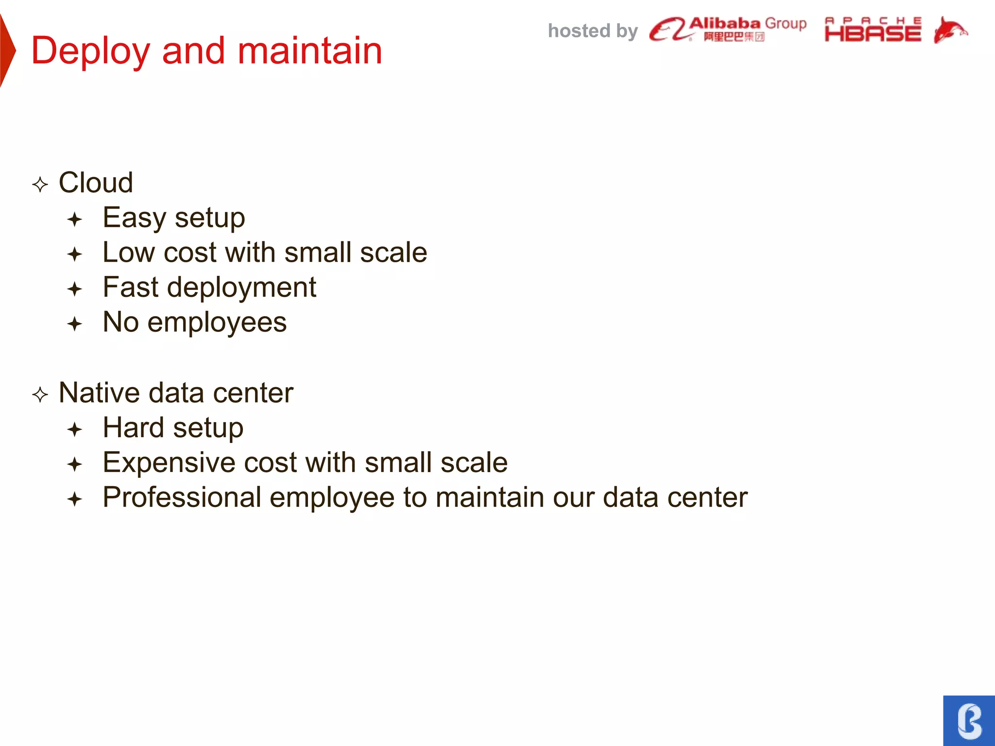 hosted by
Deploy and maintain
 Cloud
 Easy setup
 Low cost with small scale
 Fast deployment
 No employees
 Native data center
 Hard setup
 Expensive cost with small scale
 Professional employee to maintain our data center
 