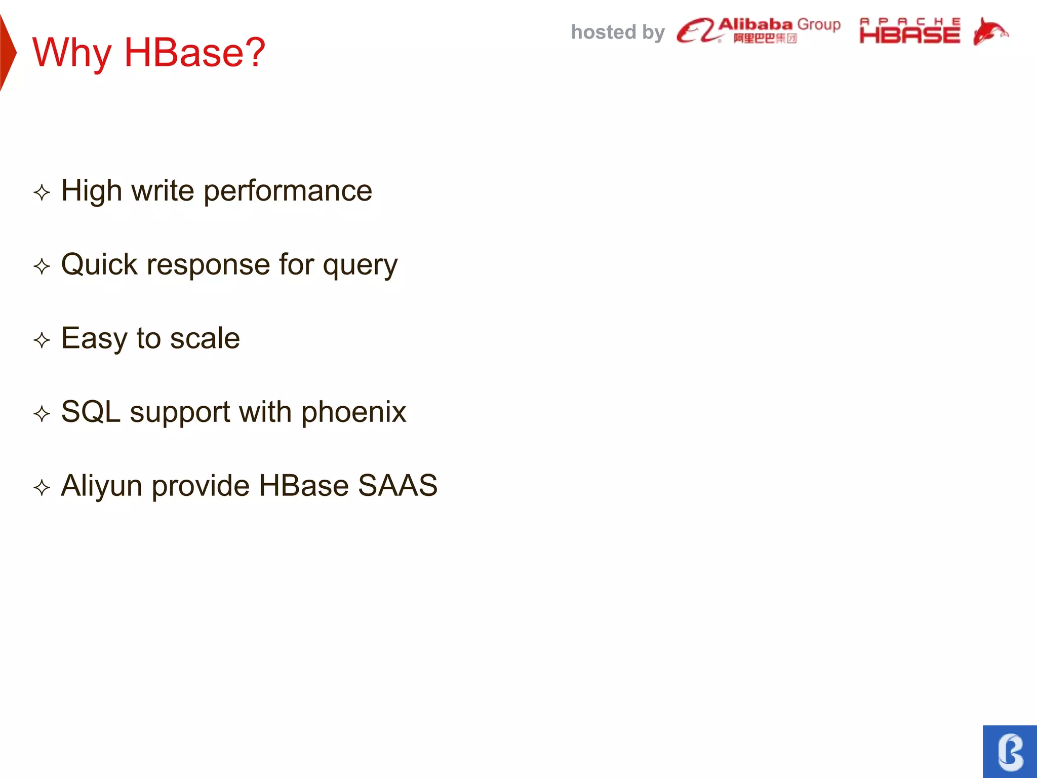 hosted by
Why HBase?
 High write performance
 Quick response for query
 Easy to scale
 SQL support with phoenix
 Aliyun provide HBase SAAS
 