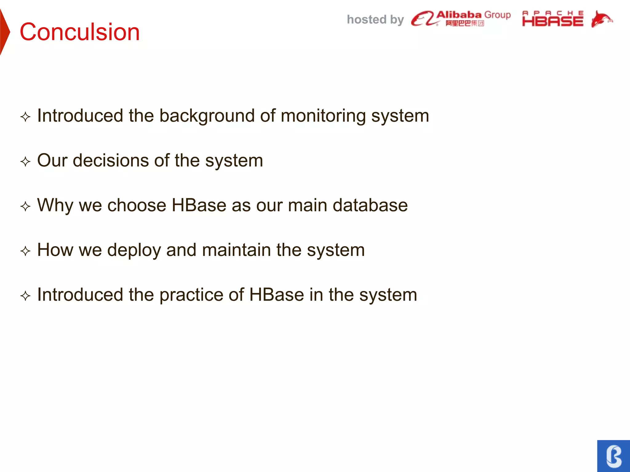 hosted by
Conculsion
 Introduced the background of monitoring system
 Our decisions of the system
 Why we choose HBase as our main database
 How we deploy and maintain the system
 Introduced the practice of HBase in the system
 