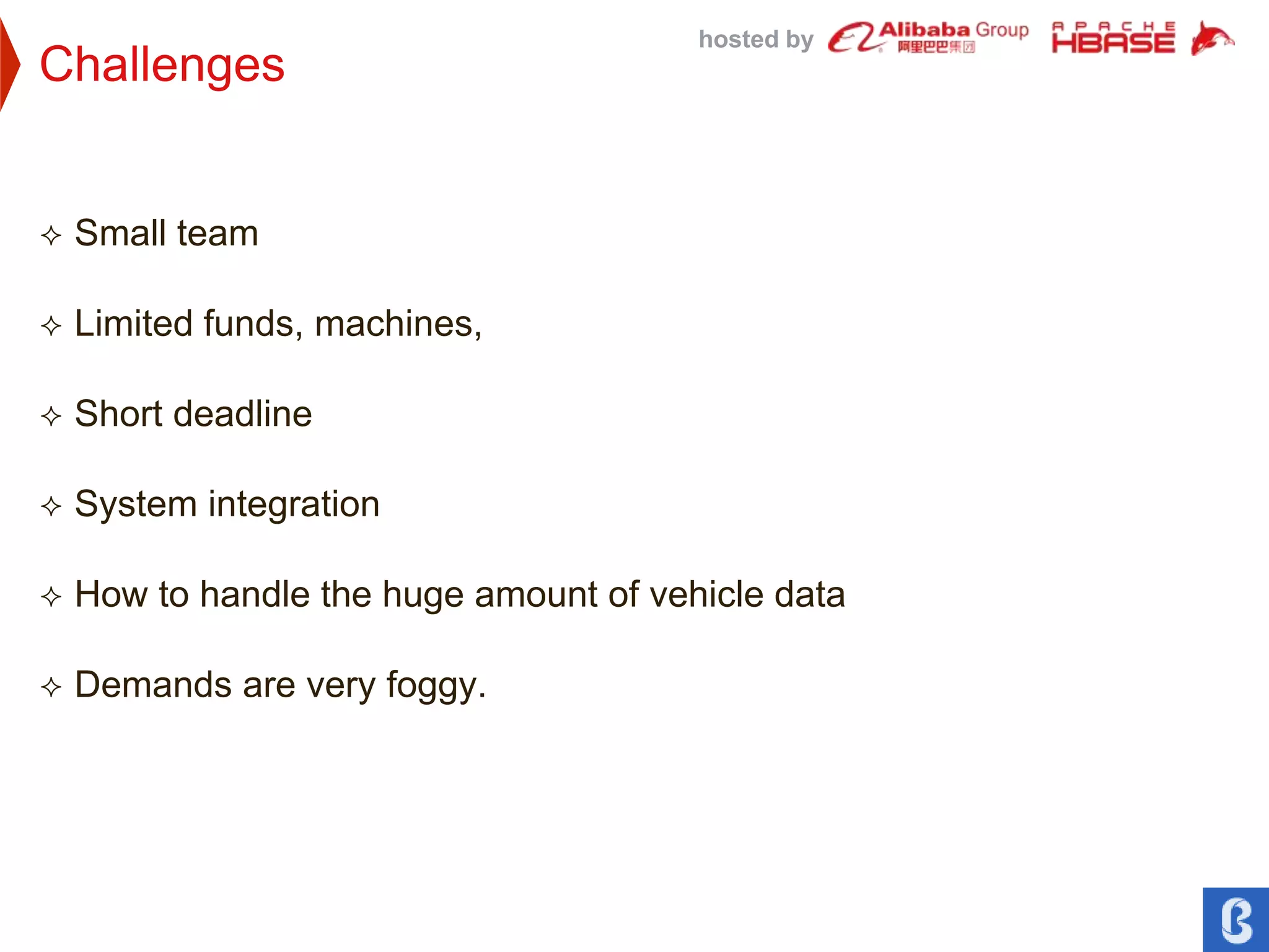hosted by
Challenges
 Small team
 Limited funds, machines,
 Short deadline
 System integration
 How to handle the huge amount of vehicle data
 Demands are very foggy.
 