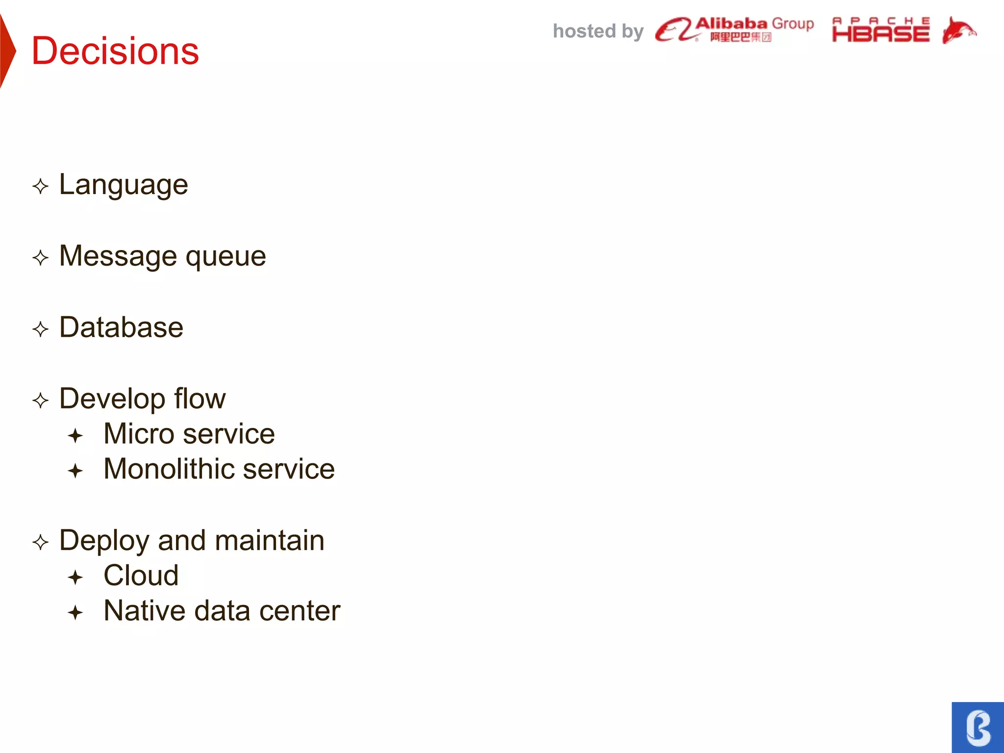 hosted by
Decisions
 Language
 Message queue
 Database
 Develop flow
 Micro service
 Monolithic service
 Deploy and maintain
 Cloud
 Native data center
 