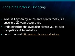 • What is happening in the data center today is a
  once in a 20 year occurrence
• Understanding the evolution allows you to build
  competitive differentiators
• Learn more at http://www.cisco.com/go/ucs
 