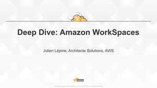 ©2015, Amazon Web Services, Inc. or its affiliates. All rights reserved
Deep Dive: Amazon WorkSpaces
Julien Lépine, Architecte Solutions, AWS
 
