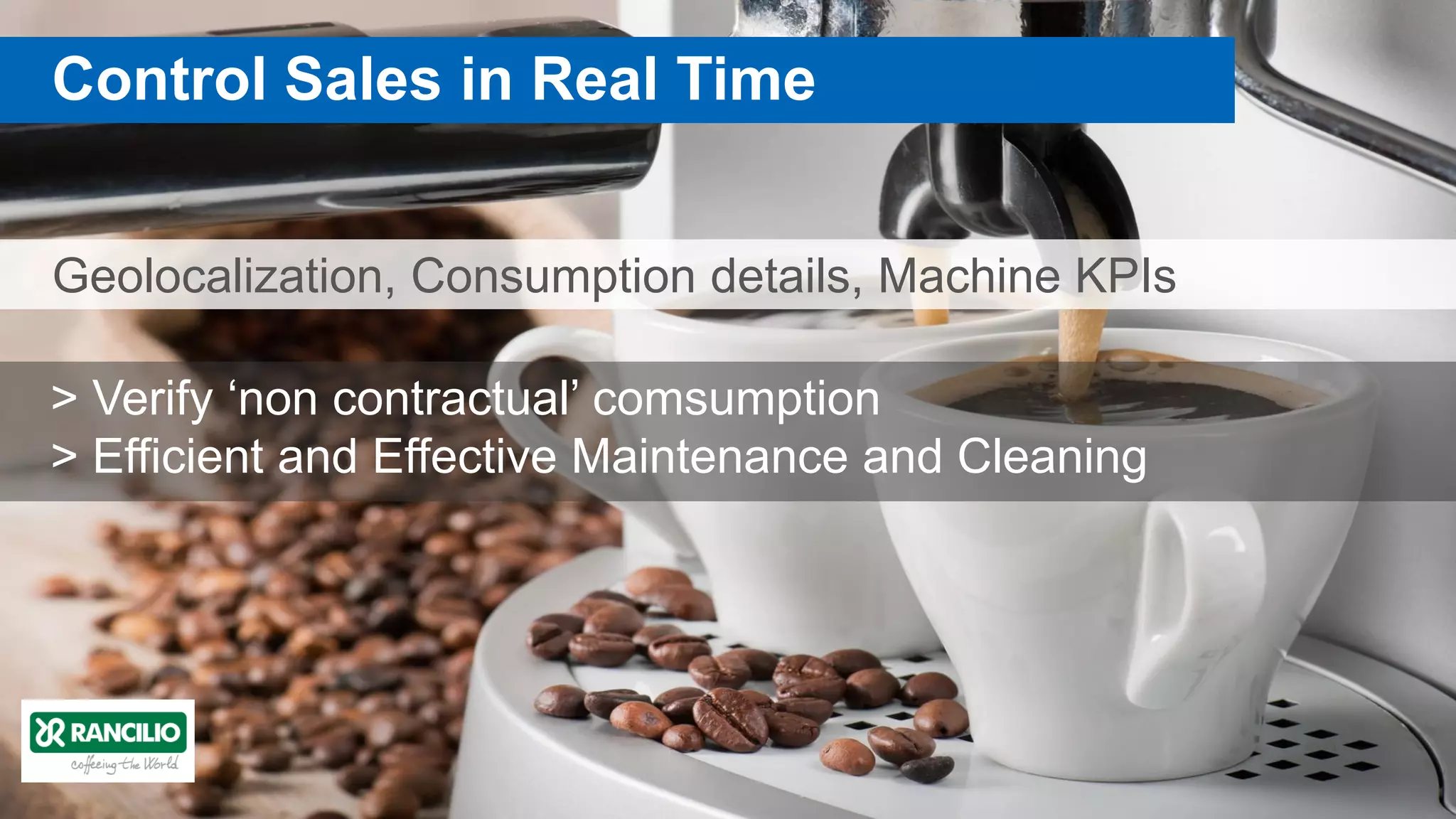 Geolocalization, Consumption details, Machine KPIs
Control Sales in Real Time
> Verify ‘non contractual’ comsumption
> Efficient and Effective Maintenance and Cleaning
 
