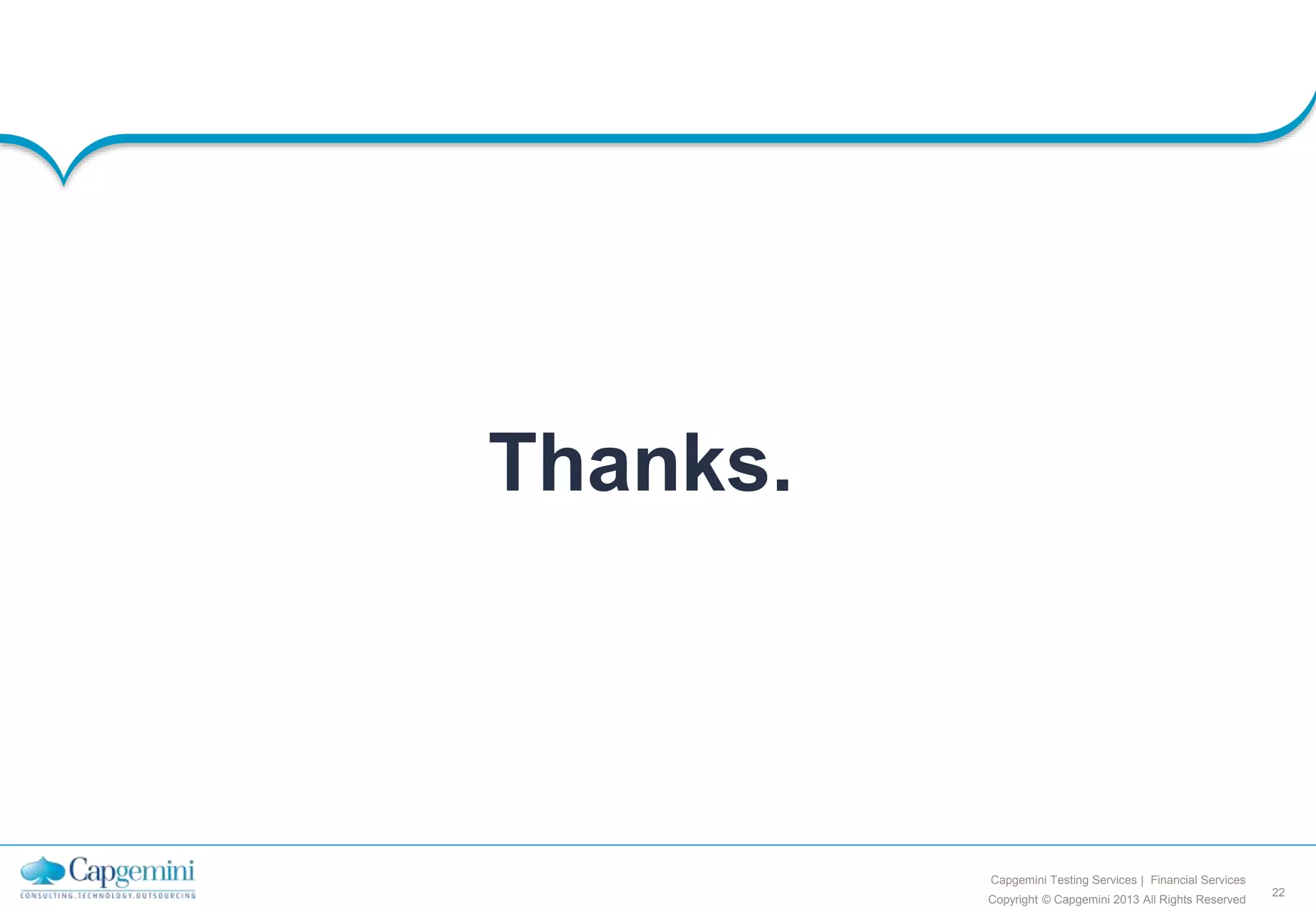 22
Copyright © Capgemini 2013 All Rights Reserved
Capgemini Testing Services | Financial Services
Thanks.
 