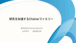 研究を加速するChainerファミリー
株式会社Preferred Networks
比戸将平 岡田真太郎
 