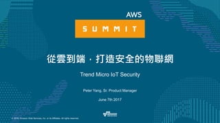 © 2016, Amazon Web Services, Inc. or its Affiliates. All rights reserved.
Peter Yang, Sr. Product Manager
June 7th 2017
從雲到端，打造安全的物聯網
Trend Micro IoT Security
 
