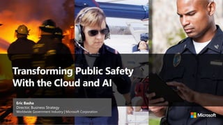 Transforming Public Safety
With the Cloud and AI
Eric Basha
Director, Business Strategy
Worldwide Government Industry | Microsoft Corporation
 