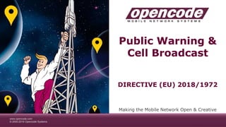 www.opencode.com
© 2000-2019 Opencode Systems
Public Warning &
Cell Broadcast
Making the Mobile Network Open & Creative
DIRECTIVE (EU) 2018/1972
 