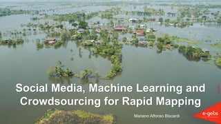 ©e-GEOS2019
Social Media, Machine Learning and
Crowdsourcing for Rapid Mapping
Mariano Alfonso Biscardi
 