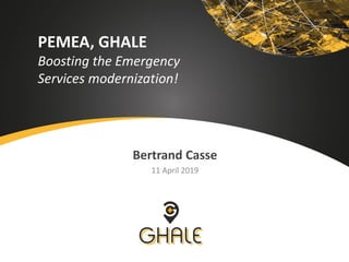 PEMEA, GHALE
Boosting the Emergency
Services modernization!
Bertrand Casse
11 April 2019
 