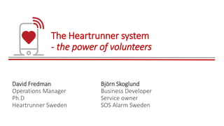 The Heartrunner system
- the power of volunteers
David Fredman
Operations Manager
Ph.D
Heartrunner Sweden
Björn Skoglund
Business Developer
Service owner
SOS Alarm Sweden
 
