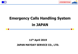 ■□ Confidential
Emergency Calls Handling System
in JAPAN
11th April 2019
JAPAN MAYDAY SERVICE CO., LTD.
 