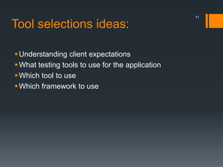 Tool selections ideas:
Understanding client expectations
What testing tools to use for the application
Which tool to use
Which framework to use
11
 