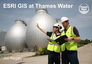 1
ESRI GIS at Thames Water
Jon Regan
 