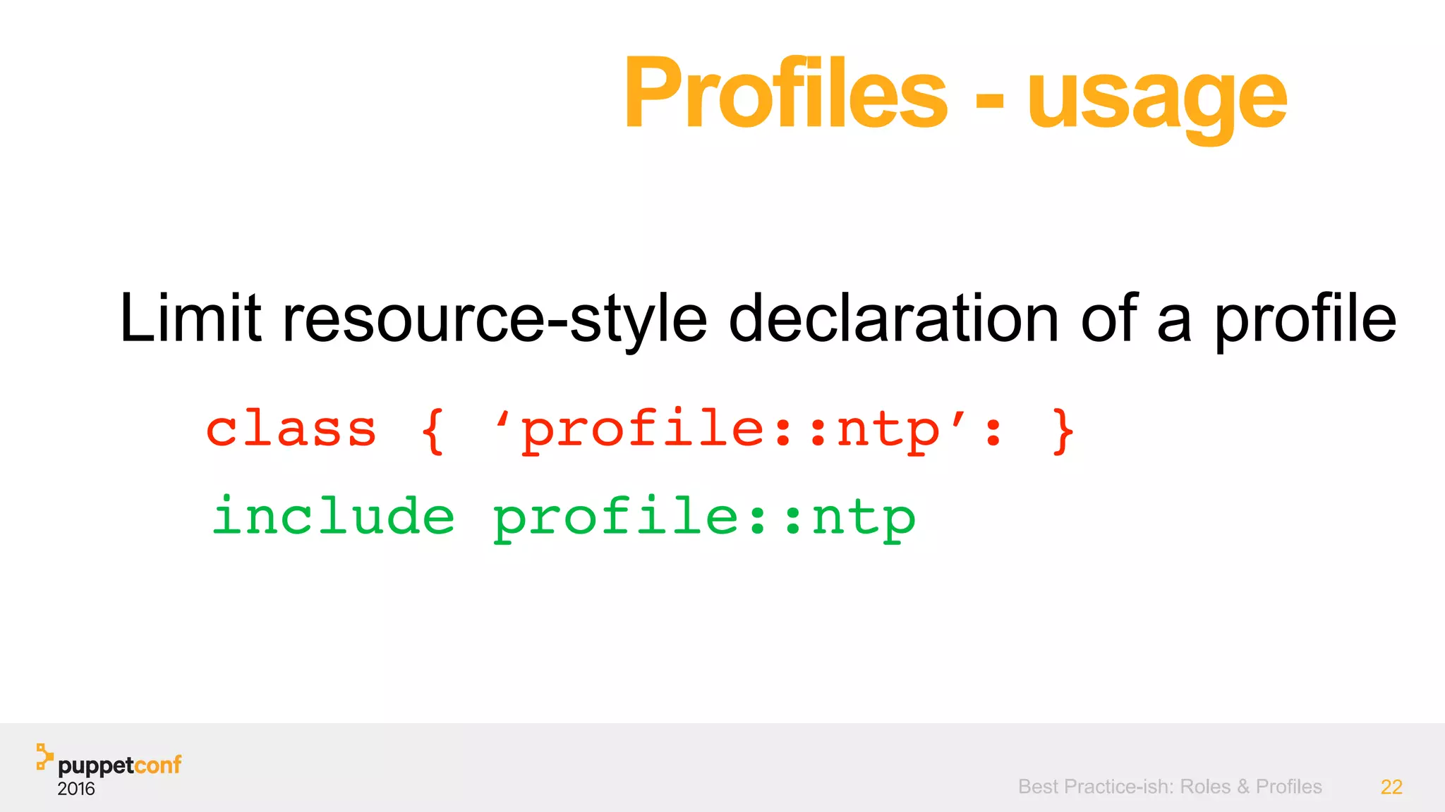 Best Practice-ish: Roles & Profiles 22
Limit resource-style declaration of a profile
Profiles - usage
class { ‘profile::ntp’: }
include profile::ntp
 