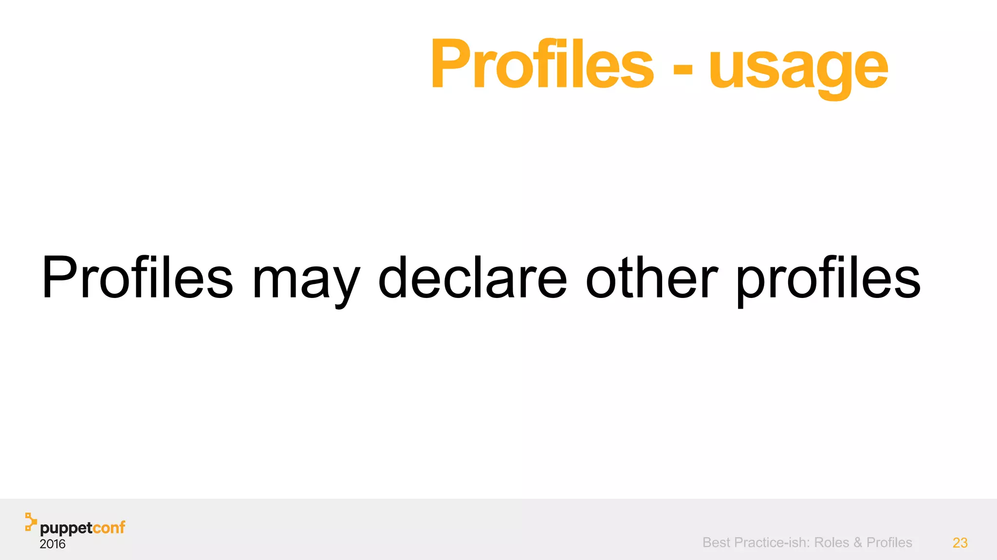 Best Practice-ish: Roles & Profiles 23
Profiles may declare other profiles
Profiles - usage
 