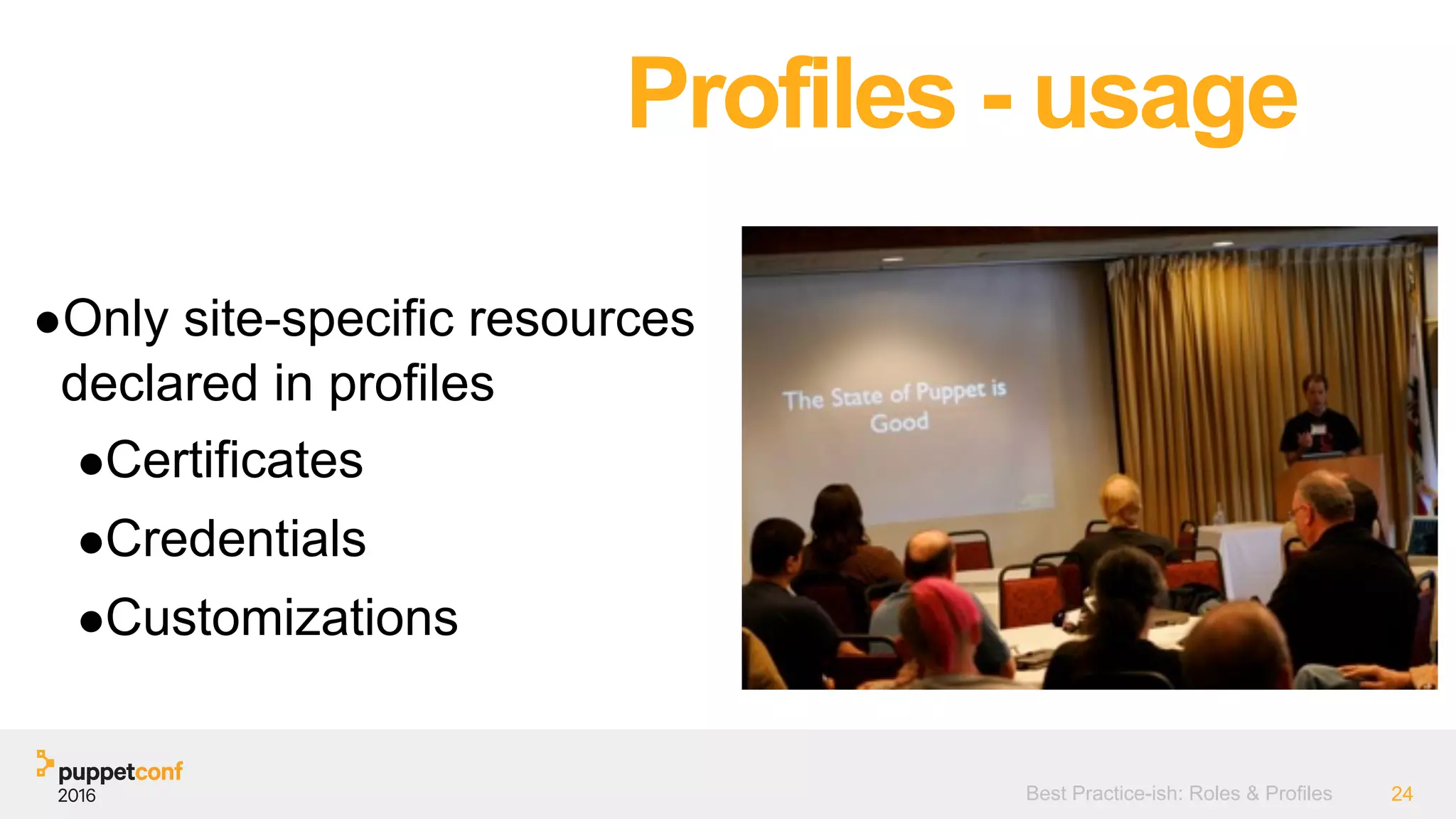 Best Practice-ish: Roles & Profiles 24
●Only site-specific resources
declared in profiles
●Certificates
●Credentials
●Customizations
Profiles - usage
 